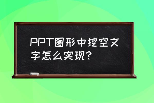 ppt如何将原有的图案转化为镂空的 PPT图形中挖空文字怎么实现？