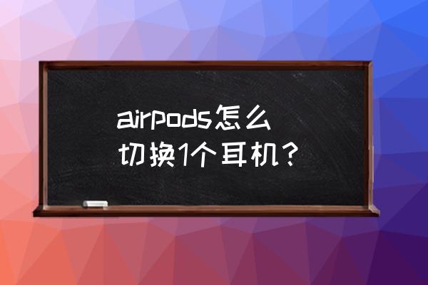 airpods一只不是原装能配对吗 airpods怎么切换1个耳机？