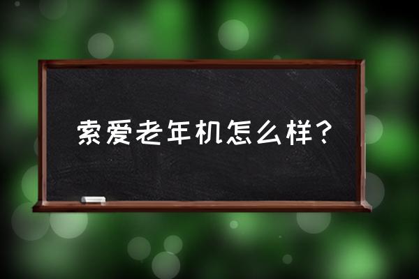 索尼手机港版系统用黑域能省电吗 索爱老年机怎么样？