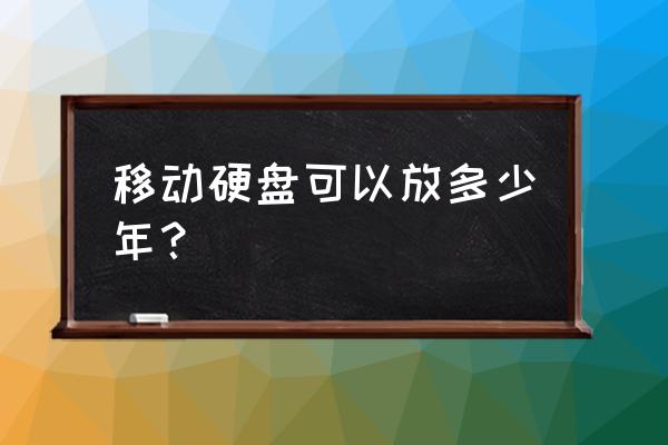 一般移动硬盘使用寿命 移动硬盘可以放多少年？