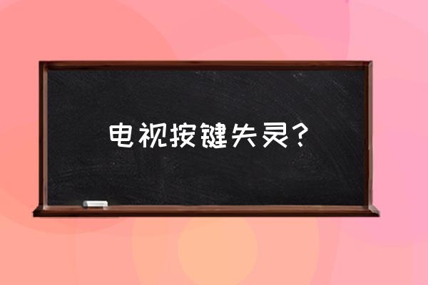 电视机按键失灵维修 电视按键失灵？