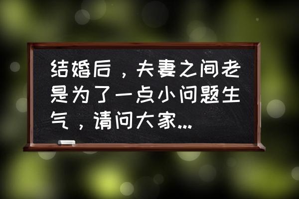 婚姻中如何防止夫妻间吵架 结婚后，夫妻之间老是为了一点小问题生气，请问大家是怎样处理的？