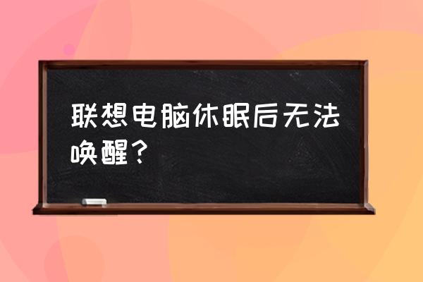 电脑休眠后要按电源键才能唤醒 联想电脑休眠后无法唤醒？