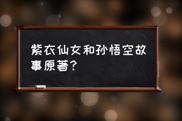 看懂西游系列从原著出发 紫衣仙女和孙悟空故事原著？