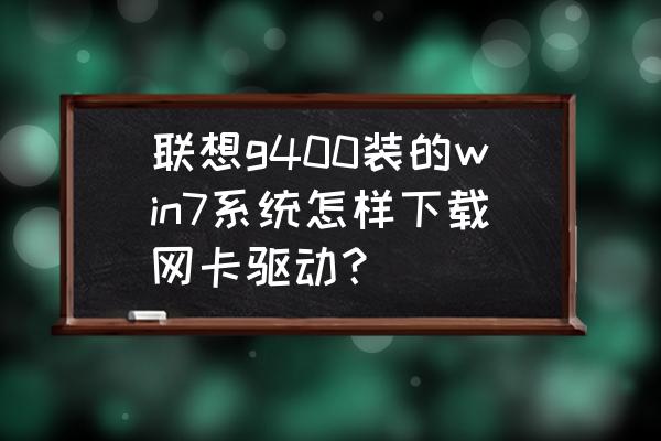 联想g400蓝牙驱动安装教程 联想g400装的win7系统怎样下载网卡驱动？