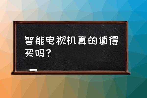 如何正确挑选高质量的液晶电视 智能电视机真的值得买吗？