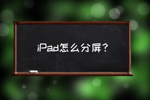 ipadmini6如何实现上下分屏 iPad怎么分屏？