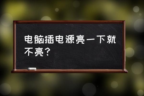 电脑启动时亮一下又灭了 电脑插电源亮一下就不亮？