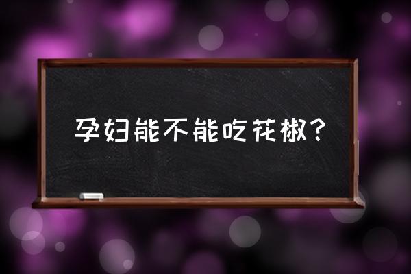 孕早期吃了花椒怎么补救 孕妇能不能吃花椒？