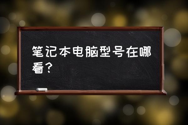 惠普笔记本在哪可以查到设备型号 笔记本电脑型号在哪看？