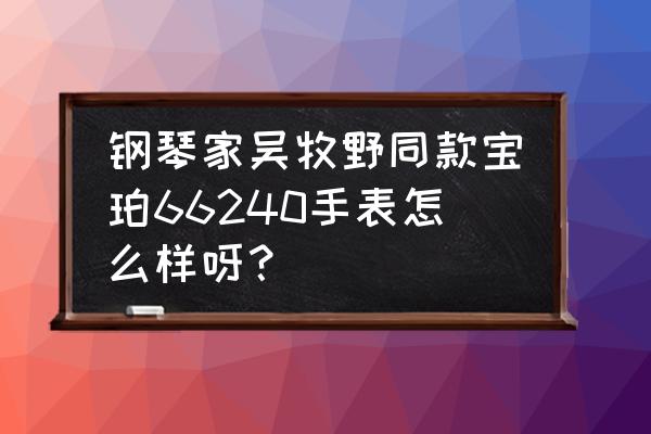 宝珀陀飞轮手表值得买吗 钢琴家吴牧野同款宝珀66240手表怎么样呀？