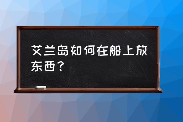 艾兰岛怎么创建游戏房间 艾兰岛如何在船上放东西？