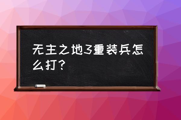 无主之地2新手在哪刷腐蚀性武器 无主之地3重装兵怎么打？