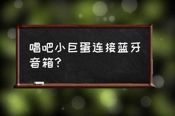 唱吧小巨蛋麦克风如何k歌 唱吧小巨蛋连接蓝牙音箱？