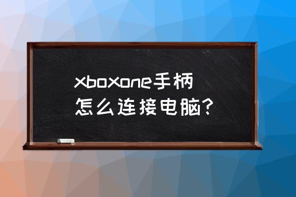 XBOX ONE 手柄如何连接 xboxone手柄怎么连接电脑？