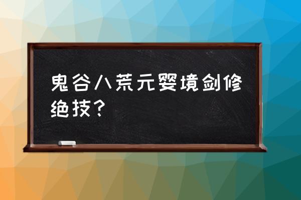 鬼谷八荒元婴突破材料哪个好 鬼谷八荒元婴境剑修绝技？