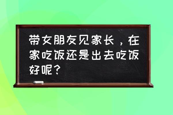 每天最佳进食时间表 带女朋友见家长，在家吃饭还是出去吃饭好呢？