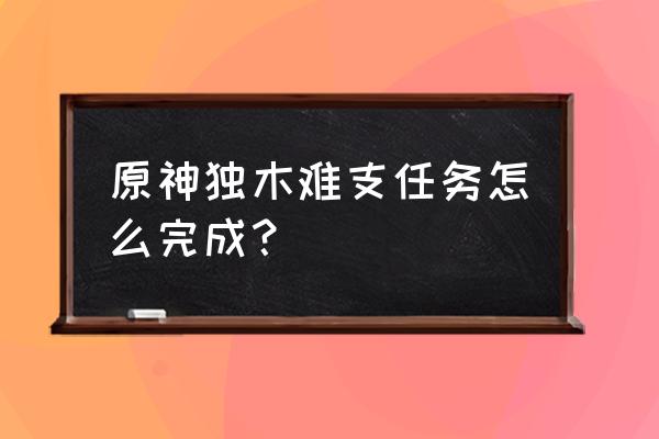 原神独木难支任务在哪接 原神独木难支任务怎么完成？