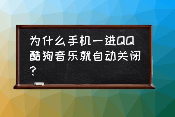 为何酷狗音乐老是会中途自动暂停 为什么手机一进QQ酷狗音乐就自动关闭？