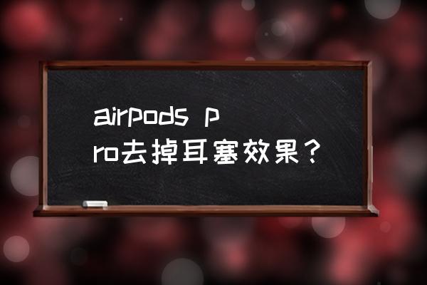 airpods pro耳塞怎么拆 airpods pro去掉耳塞效果？