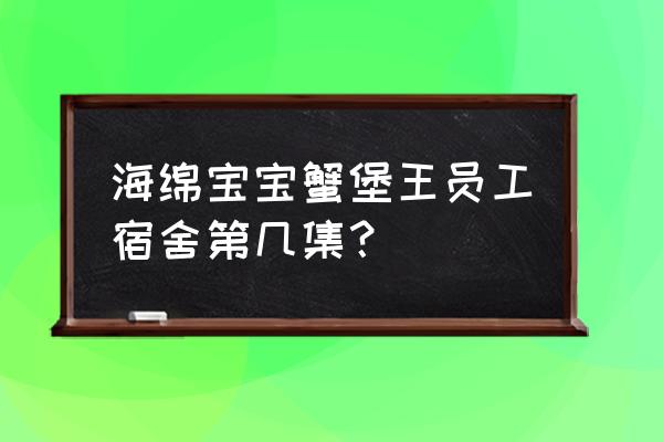 海绵宝宝大战蟹堡王小游戏 海绵宝宝蟹堡王员工宿舍第几集？