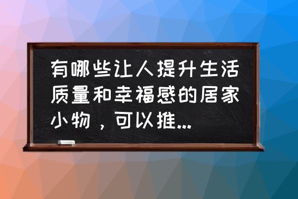 天猫精灵智能语音美妆镜价格 有哪些让人提升生活质量和幸福感的居家小物，可以推荐一下吗？