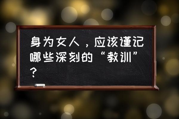 女人怎么活能活出幸福感 身为女人，应该谨记哪些深刻的“教训”？