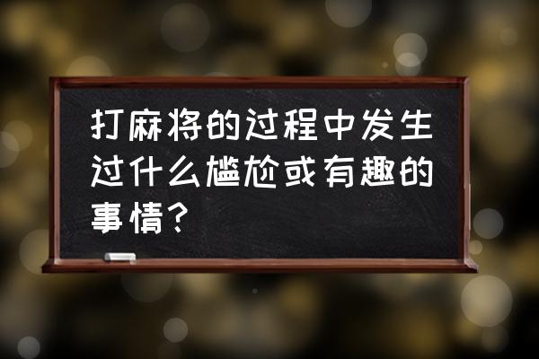 道具制作意大利炮教程 打麻将的过程中发生过什么尴尬或有趣的事情？