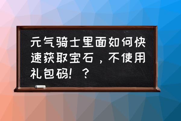 元气骑士真正的兑换码宝石 元气骑士里面如何快速获取宝石，不使用礼包码！？