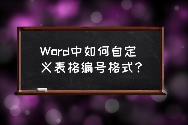 word怎么快速在表格里面添加序号 Word中如何自定义表格编号格式？