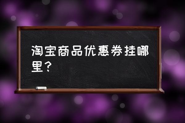 优惠券领取中心淘宝 淘宝商品优惠券挂哪里？