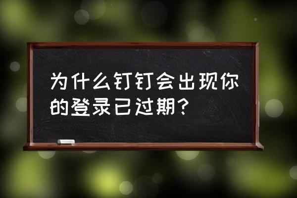 系统登录过期请重新登录怎么回事 为什么钉钉会出现你的登录已过期？