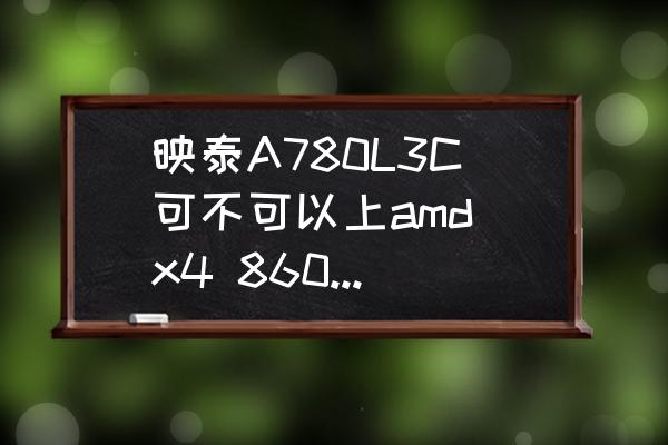 映泰a780l3c主板接线图 映泰A780L3C可不可以上amd x4 860k的cpu？