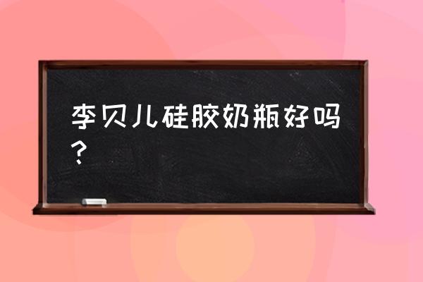 硅胶奶瓶买什么牌子的最好最安全 李贝儿硅胶奶瓶好吗？