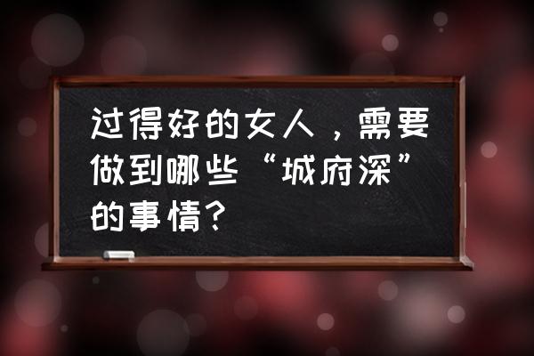 eve星战前夜赚钱方法 过得好的女人，需要做到哪些“城府深”的事情？