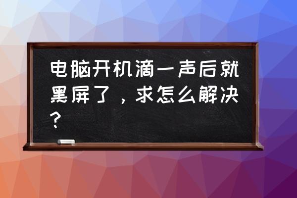 电脑开机黑屏滴滴两声 电脑开机滴一声后就黑屏了，求怎么解决？