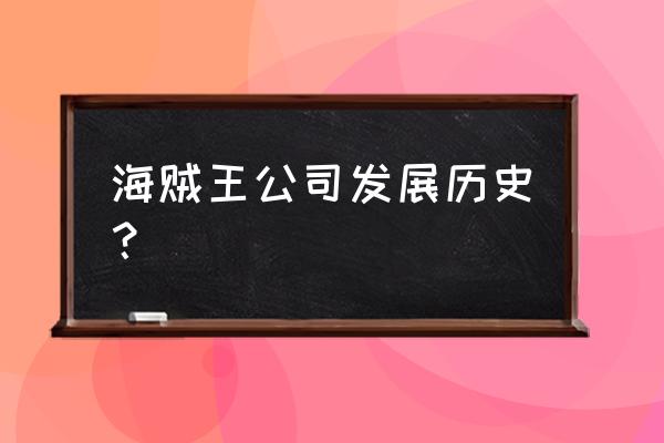 开局海贼世界当大佬 海贼王公司发展历史？