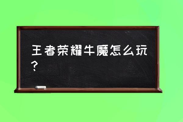 王者荣耀牛魔带什么技巧 王者荣耀牛魔怎么玩？