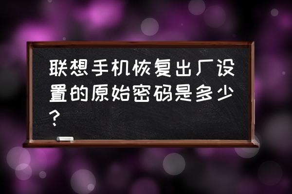 联想怎么设置自己下载的来电铃声 联想手机恢复出厂设置的原始密码是多少？