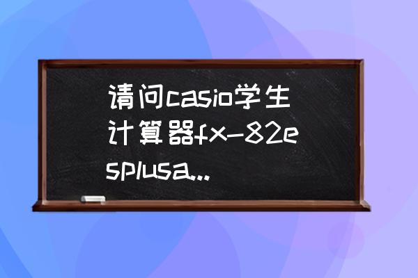 casiofx-350cnx计算器使用说明书 请问casio学生计算器fx-82esplusa怎么玩游戏？