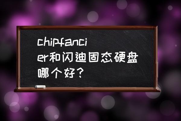 创见固态硬盘寿命 chipfancier和闪迪固态硬盘哪个好？