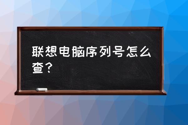 联想手提电脑如何查看序列号 联想电脑序列号怎么查？