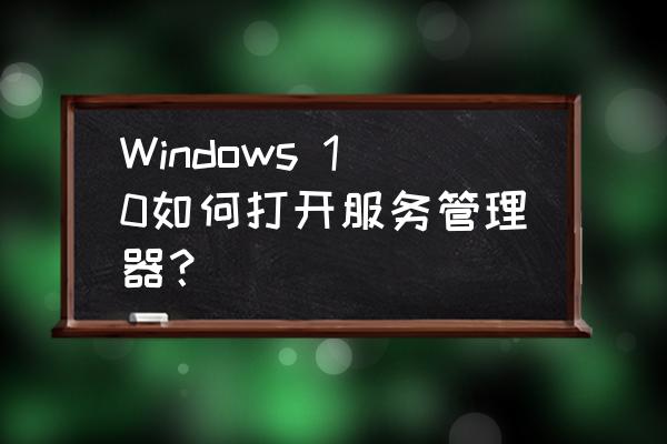 服务器管理器在哪里打开 Windows 10如何打开服务管理器？
