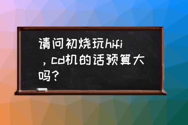 涟漪app每天订水时间 请问初烧玩hifi，cd机的话预算大吗？