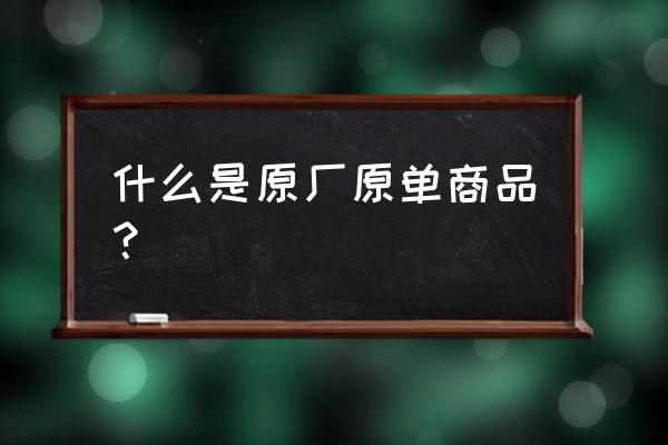 正品原单和纯原 什么是原厂原单商品？