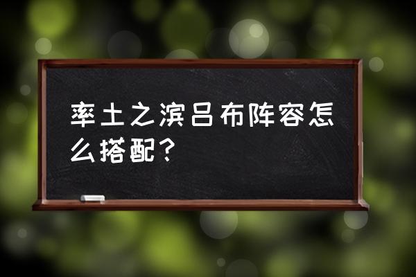 率土之滨6级地多少兵可以无伤 率土之滨吕布阵容怎么搭配？