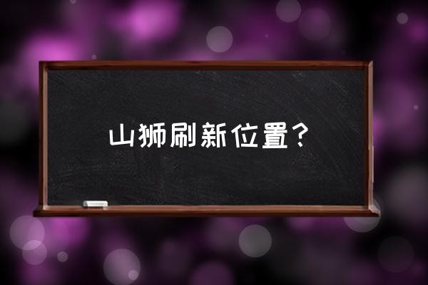 荒野大镖客完美山狮皮怎么获得 山狮刷新位置？