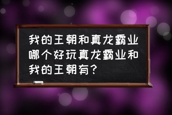 真龙霸业手游怎么搭配宝物 我的王朝和真龙霸业哪个好玩真龙霸业和我的王朝有？