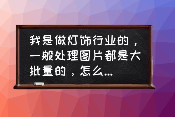 灯具产品抠图 我是做灯饰行业的，一般处理图片都是大批量的，怎么抠图和换背景，用什么软件或工具？