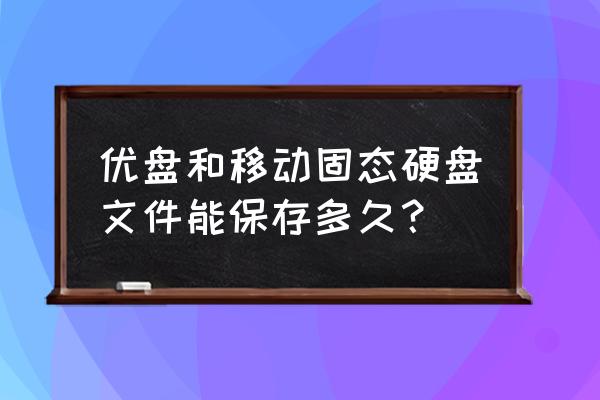 移动硬盘寿命 优盘和移动固态硬盘文件能保存多久？